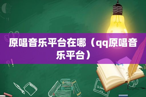 原唱音乐平台在哪（qq原唱音乐平台）
