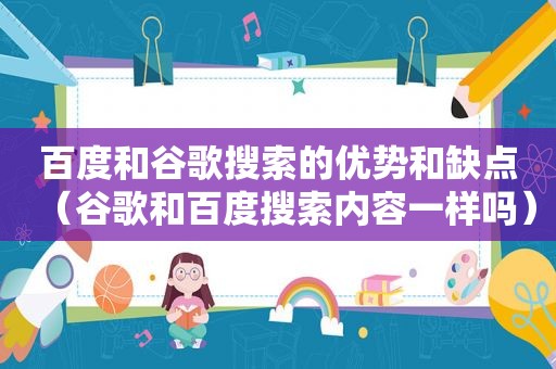 百度和谷歌搜索的优势和缺点（谷歌和百度搜索内容一样吗）