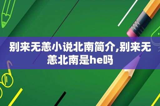 别来无恙小说北南简介,别来无恙北南是he吗