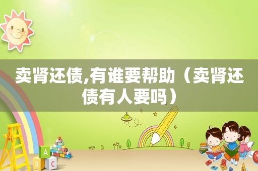 卖肾还债,有谁要帮助（卖肾还债有人要吗）