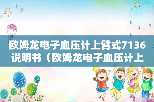 欧姆龙电子血压计上臂式7136说明书（欧姆龙电子血压计上臂式7121价格）