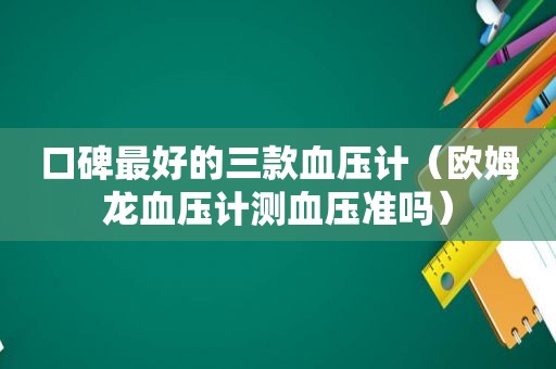 口碑最好的三款血压计（欧姆龙血压计测血压准吗）