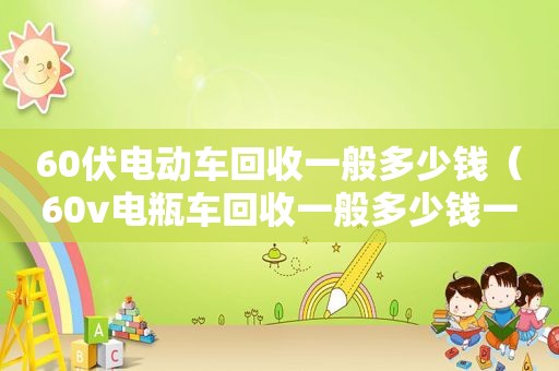 60伏电动车回收一般多少钱（60v电瓶车回收一般多少钱一台）