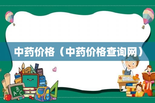中药价格（中药价格查询网）