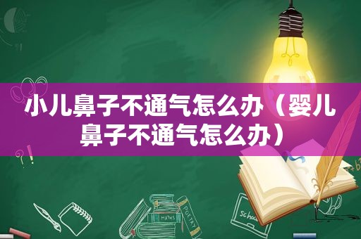 小儿鼻子不通气怎么办（婴儿鼻子不通气怎么办）