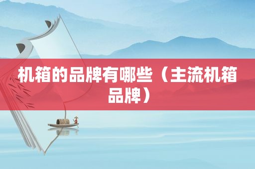 机箱的品牌有哪些（主流机箱品牌）