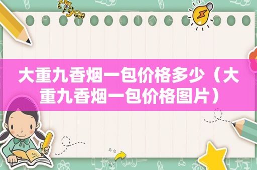 大重九香烟一包价格多少（大重九香烟一包价格图片）