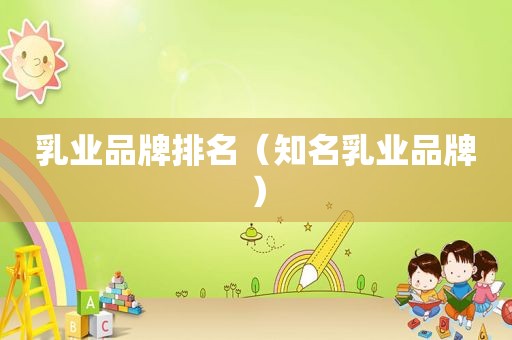 乳业品牌排名（知名乳业品牌）