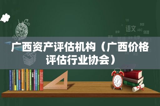 广西资产评估机构（广西价格评估行业协会）