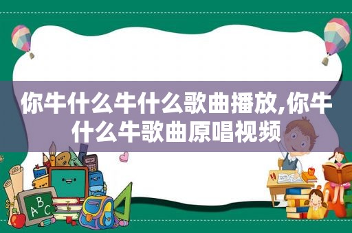 你牛什么牛什么歌曲播放,你牛什么牛歌曲原唱视频