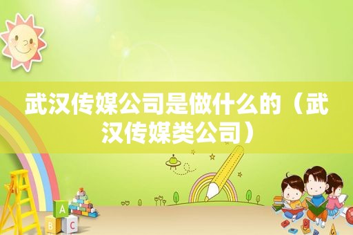 武汉传媒公司是做什么的（武汉传媒类公司）