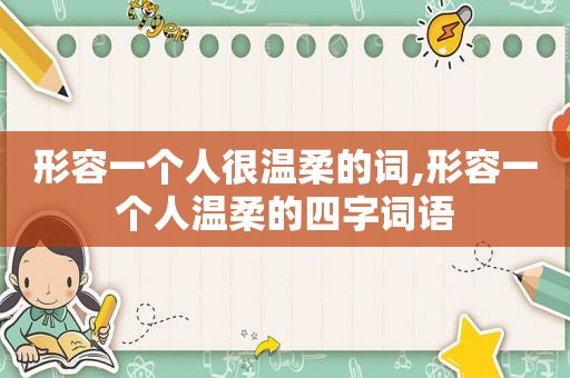 形容一个人很温柔的词,形容一个人温柔的四字词语