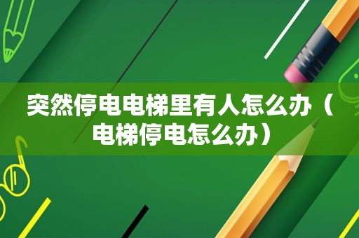 突然停电电梯里有人怎么办（电梯停电怎么办）