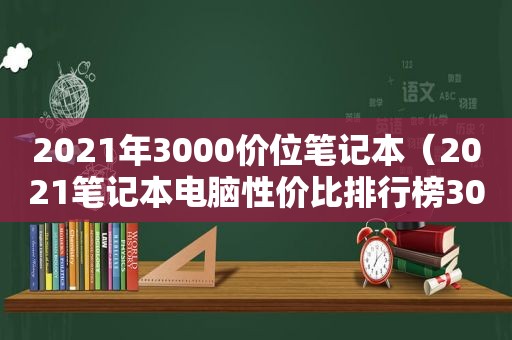2021年3000价位笔记本（2021笔记本电脑性价比排行榜3000）