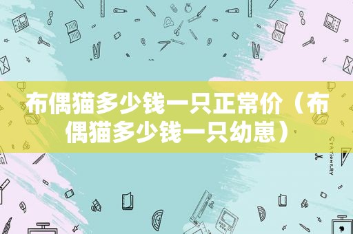 布偶猫多少钱一只正常价（布偶猫多少钱一只幼崽）