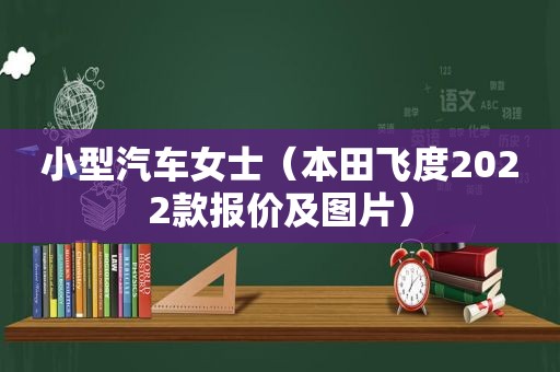 小型汽车女士（本田飞度2022款报价及图片）