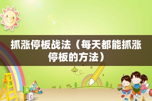 抓涨停板战法（每天都能抓涨停板的方法）