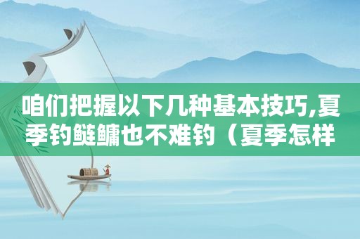 咱们把握以下几种基本技巧,夏季钓鲢鳙也不难钓（夏季怎样钓鲢鳙）