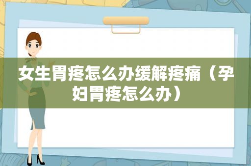 女生胃疼怎么办缓解疼痛（孕妇胃疼怎么办）