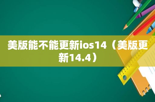 美版能不能更新ios14（美版更新14.4）