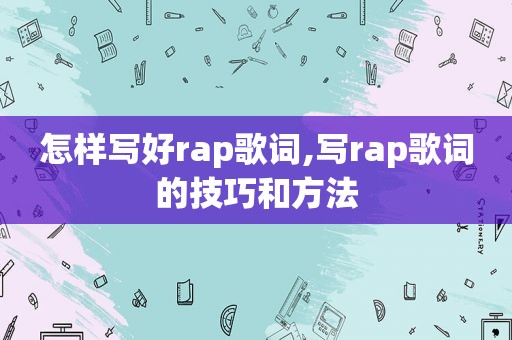 怎样写好rap歌词,写rap歌词的技巧和方法