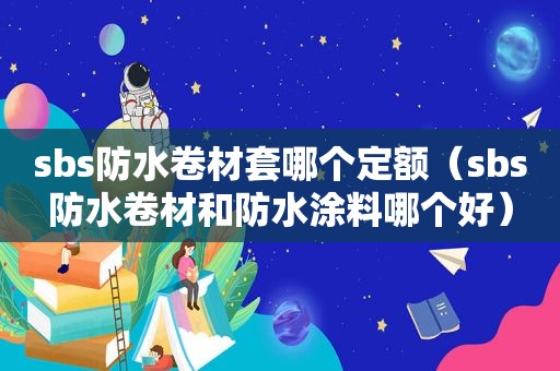  *** s防水卷材套哪个定额（ *** s防水卷材和防水涂料哪个好）