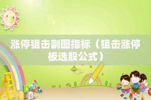 涨停狙击副图指标（狙击涨停板选股公式）