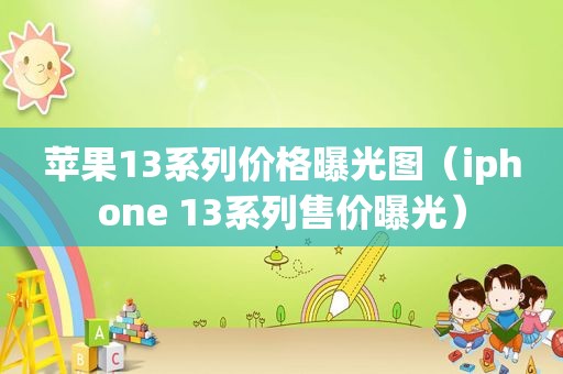 苹果13系列价格曝光图（iphone 13系列售价曝光）