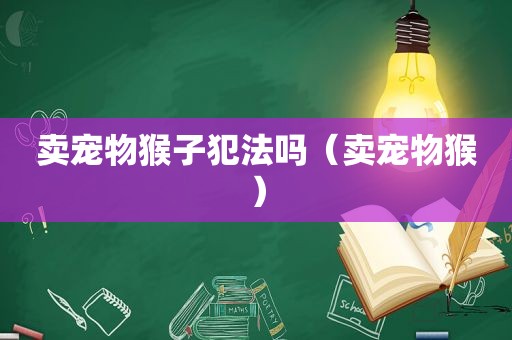 卖宠物猴子犯法吗（卖宠物猴）