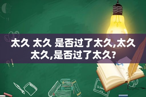 太久 太久 是否过了太久,太久太久,是否过了太久?
