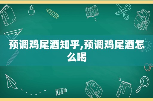 预调鸡尾酒知乎,预调鸡尾酒怎么喝