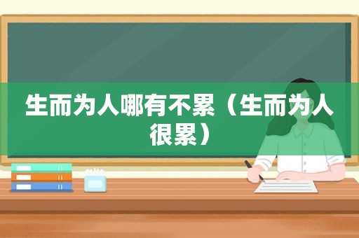 生而为人哪有不累（生而为人很累）