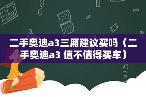 二手奥迪a3三厢建议买吗（二手奥迪a3 值不值得买车）