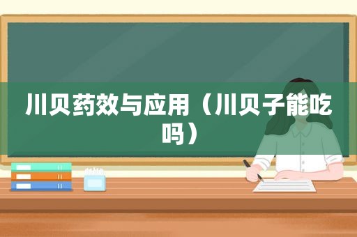 川贝药效与应用（川贝子能吃吗）