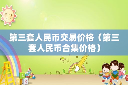 第三套人民币交易价格（第三套人民币合集价格）