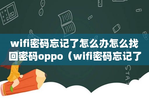 wifi密码忘记了怎么办怎么找回密码oppo（wifi密码忘记了怎么办）