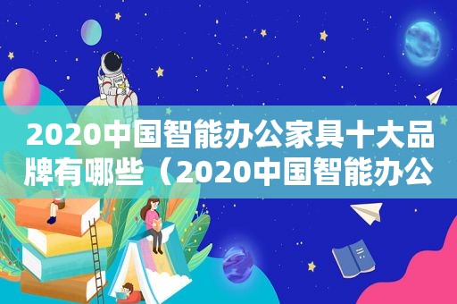 2020中国智能办公家具十大品牌有哪些（2020中国智能办公家具十大品牌排行榜）