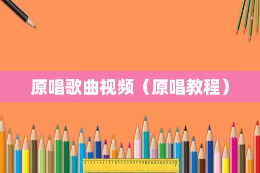 原唱歌曲视频（原唱教程）