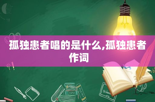孤独患者唱的是什么,孤独患者 作词