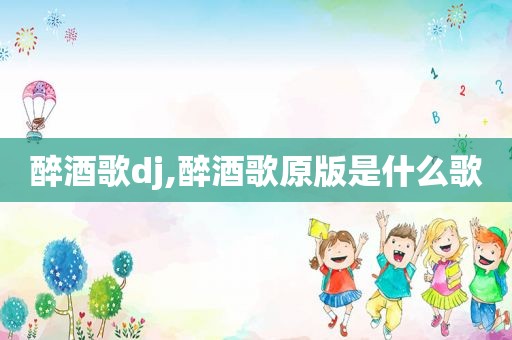 醉酒歌dj,醉酒歌原版是什么歌