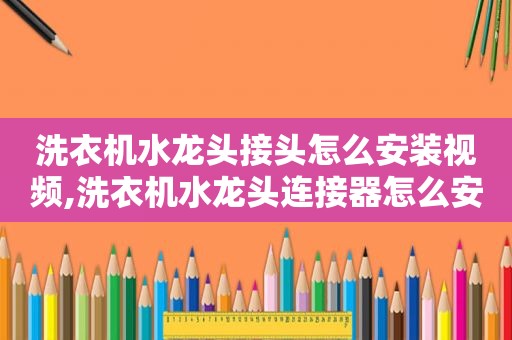 洗衣机水龙头接头怎么安装视频,洗衣机水龙头连接器怎么安装