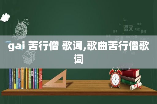 gai 苦行僧 歌词,歌曲苦行僧歌词