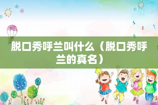 脱口秀呼兰叫什么（脱口秀呼兰的真名）