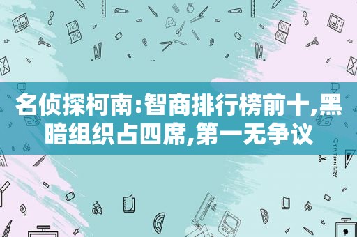 名侦探柯南:智商排行榜前十,黑暗组织占四席,第一无争议