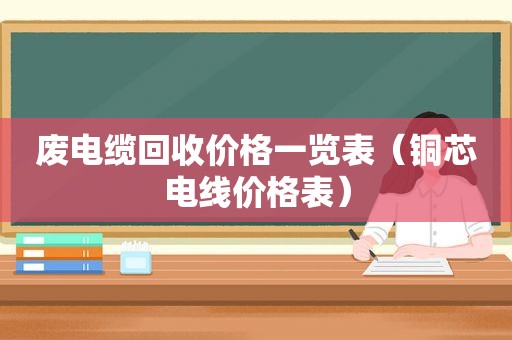 废电缆回收价格一览表（铜芯电线价格表）