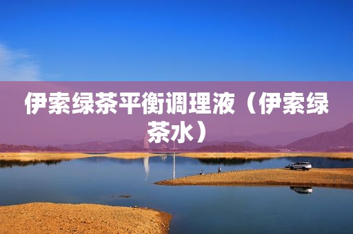 伊索绿茶平衡调理液（伊索绿茶水）