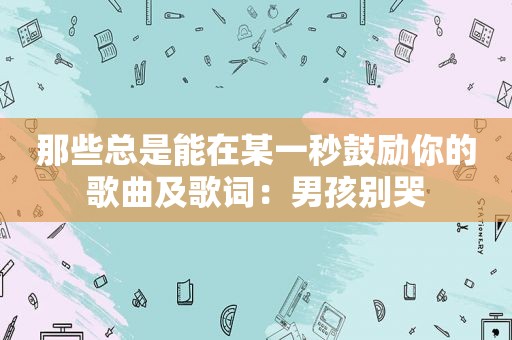 那些总是能在某一秒鼓励你的歌曲及歌词：男孩别哭