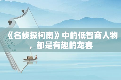 《名侦探柯南》中的低智商人物，都是有趣的龙套