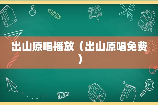 出山原唱播放（出山原唱免费）