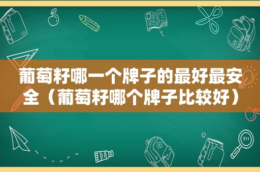 葡萄籽哪一个牌子的最好最安全（葡萄籽哪个牌子比较好）